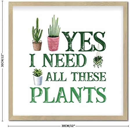 Yes I Really Do Need All These Plants Framed Wood Sign 12x12in
